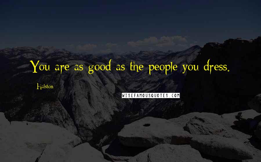 Halston Quotes: You are as good as the people you dress.