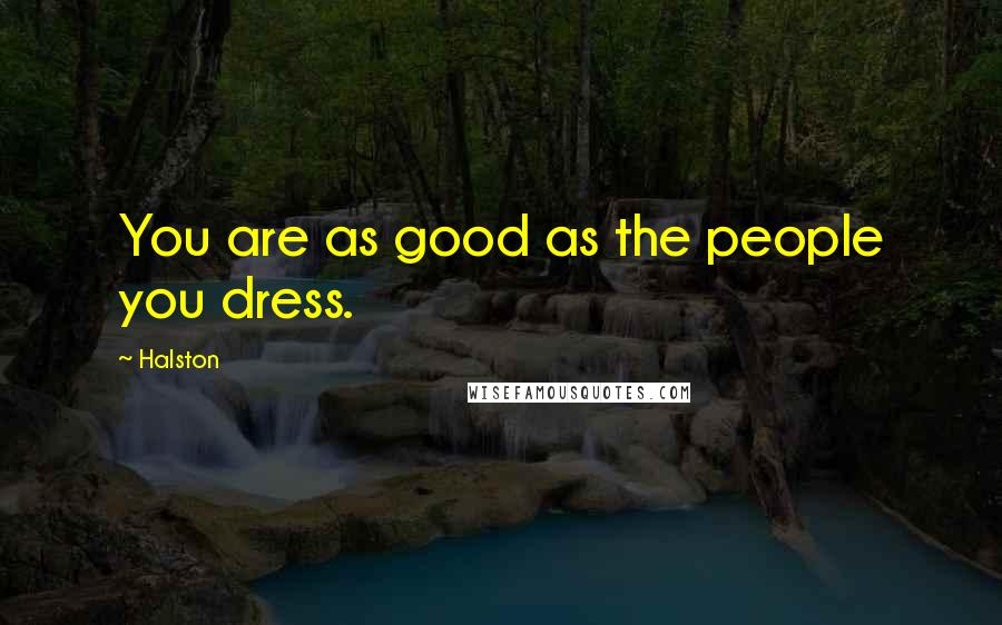 Halston Quotes: You are as good as the people you dress.