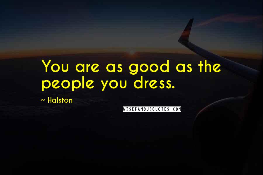 Halston Quotes: You are as good as the people you dress.