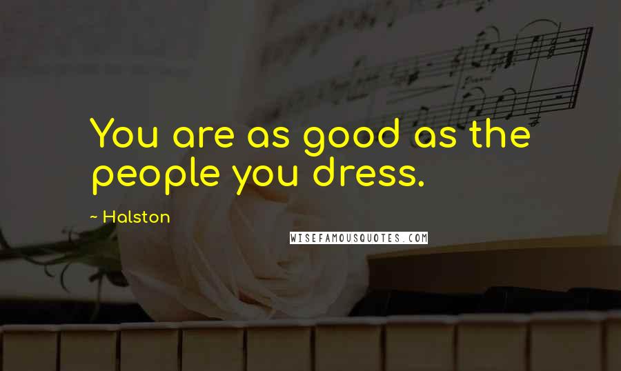 Halston Quotes: You are as good as the people you dress.