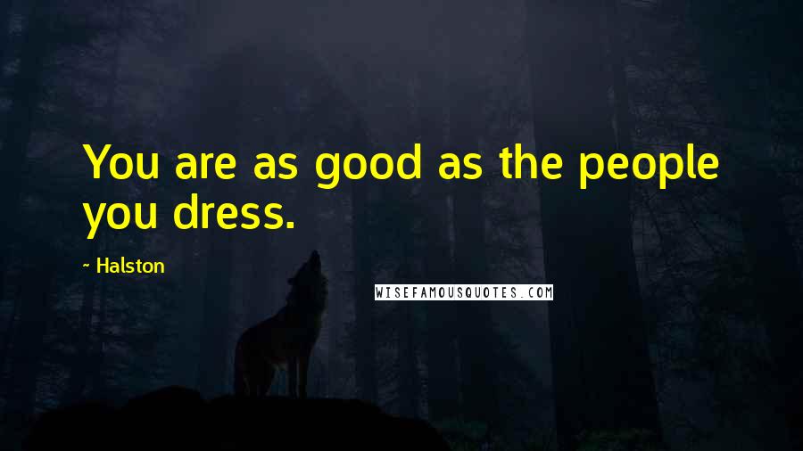 Halston Quotes: You are as good as the people you dress.