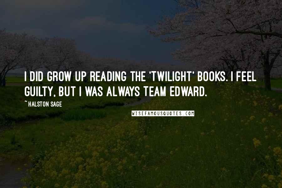 Halston Sage Quotes: I did grow up reading the 'Twilight' books. I feel guilty, but I was always Team Edward.