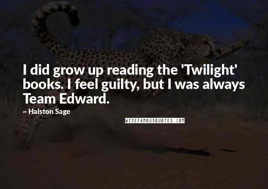 Halston Sage Quotes: I did grow up reading the 'Twilight' books. I feel guilty, but I was always Team Edward.