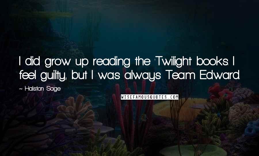 Halston Sage Quotes: I did grow up reading the 'Twilight' books. I feel guilty, but I was always Team Edward.