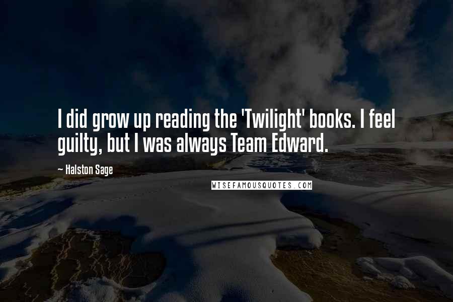 Halston Sage Quotes: I did grow up reading the 'Twilight' books. I feel guilty, but I was always Team Edward.