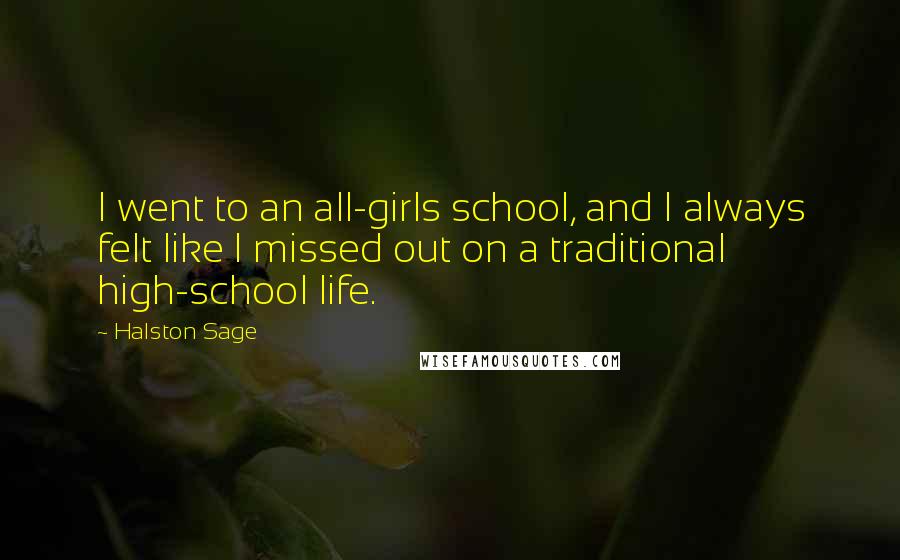 Halston Sage Quotes: I went to an all-girls school, and I always felt like I missed out on a traditional high-school life.