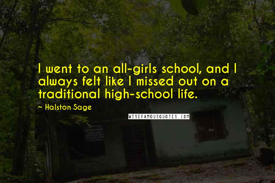 Halston Sage Quotes: I went to an all-girls school, and I always felt like I missed out on a traditional high-school life.