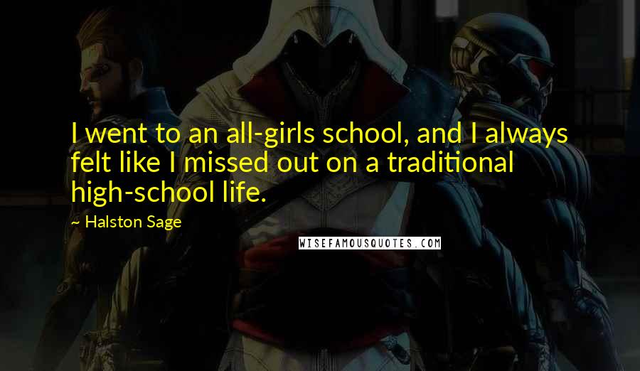 Halston Sage Quotes: I went to an all-girls school, and I always felt like I missed out on a traditional high-school life.