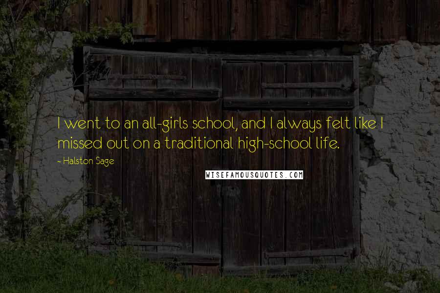 Halston Sage Quotes: I went to an all-girls school, and I always felt like I missed out on a traditional high-school life.