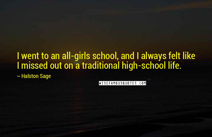 Halston Sage Quotes: I went to an all-girls school, and I always felt like I missed out on a traditional high-school life.