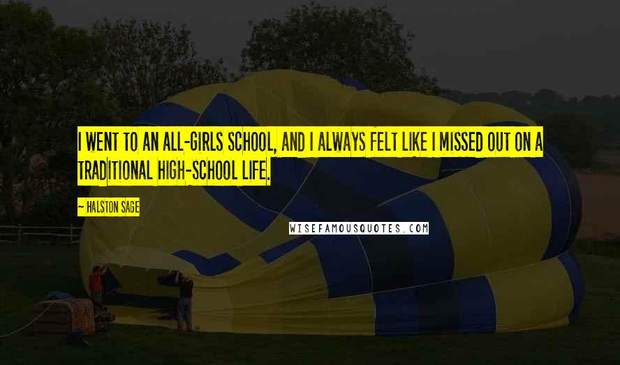Halston Sage Quotes: I went to an all-girls school, and I always felt like I missed out on a traditional high-school life.
