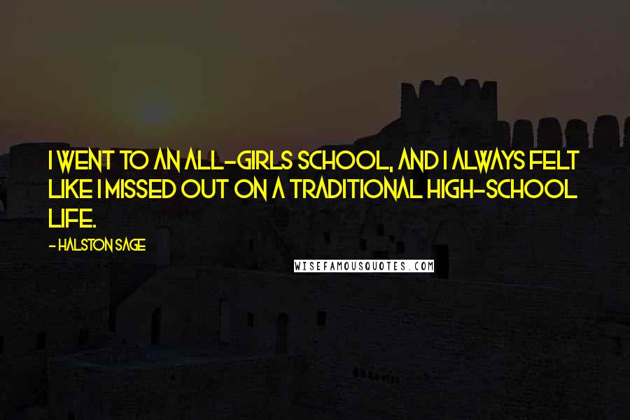 Halston Sage Quotes: I went to an all-girls school, and I always felt like I missed out on a traditional high-school life.