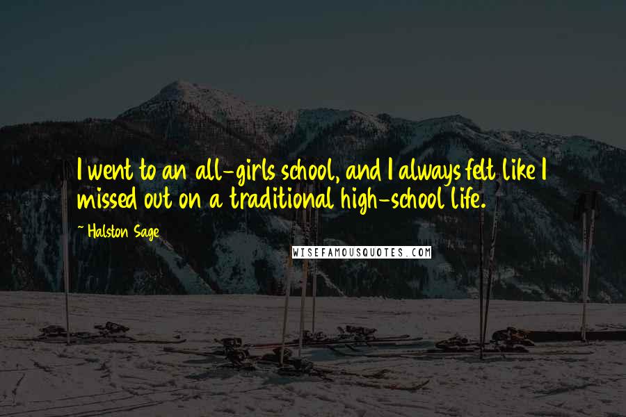 Halston Sage Quotes: I went to an all-girls school, and I always felt like I missed out on a traditional high-school life.