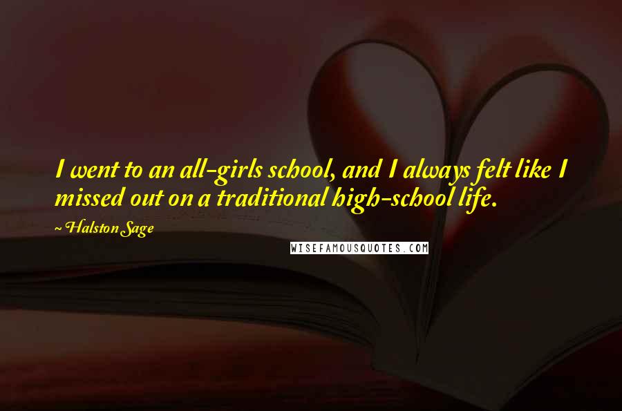 Halston Sage Quotes: I went to an all-girls school, and I always felt like I missed out on a traditional high-school life.