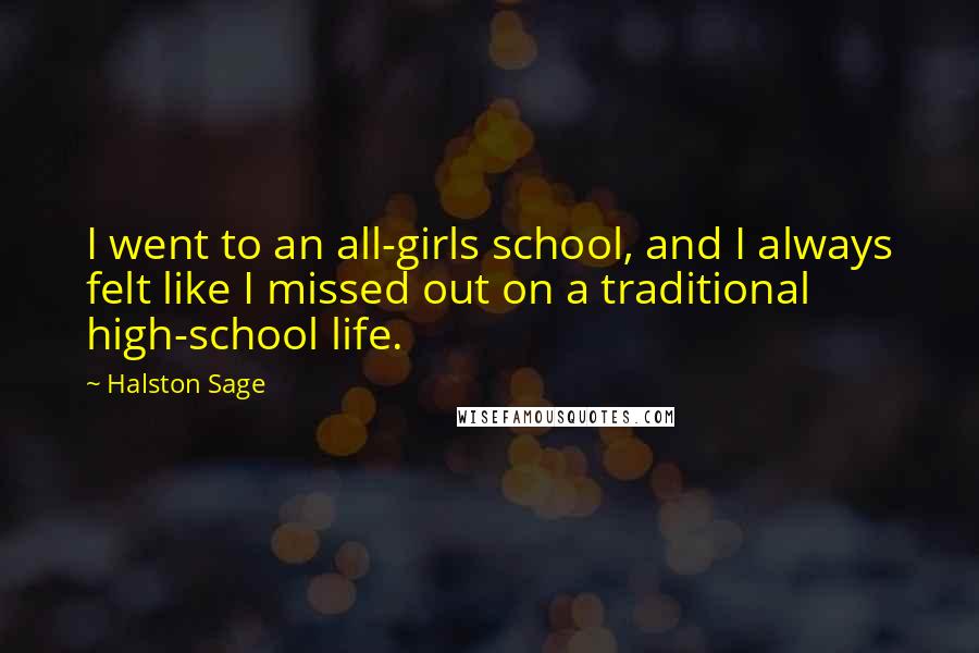 Halston Sage Quotes: I went to an all-girls school, and I always felt like I missed out on a traditional high-school life.