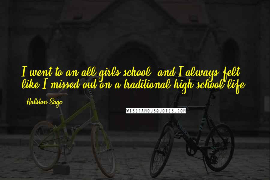Halston Sage Quotes: I went to an all-girls school, and I always felt like I missed out on a traditional high-school life.