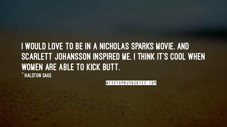 Halston Sage Quotes: I would love to be in a Nicholas Sparks movie. And Scarlett Johansson inspired me. I think it's cool when women are able to kick butt.