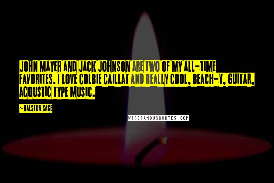 Halston Sage Quotes: John Mayer and Jack Johnson are two of my all-time favorites. I love Colbie Caillat and really cool, beach-y, guitar, acoustic type music.