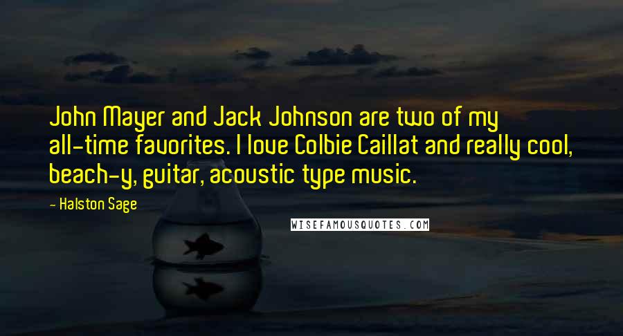 Halston Sage Quotes: John Mayer and Jack Johnson are two of my all-time favorites. I love Colbie Caillat and really cool, beach-y, guitar, acoustic type music.