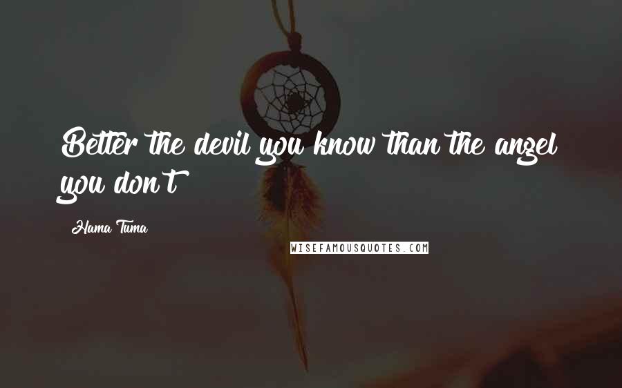 Hama Tuma Quotes: Better the devil you know than the angel you don't