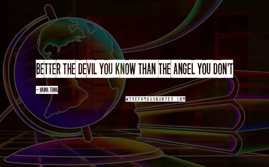Hama Tuma Quotes: Better the devil you know than the angel you don't