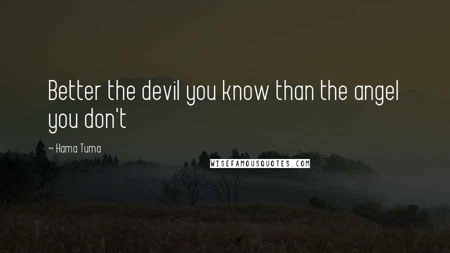 Hama Tuma Quotes: Better the devil you know than the angel you don't