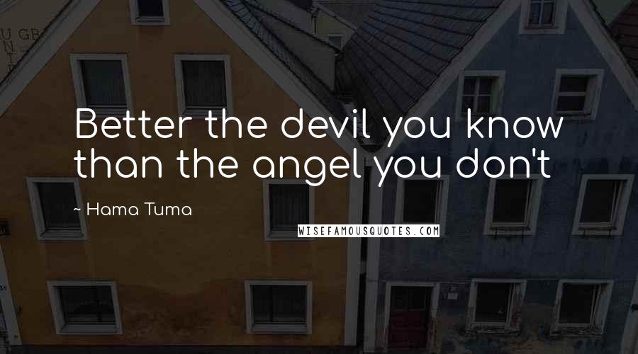 Hama Tuma Quotes: Better the devil you know than the angel you don't