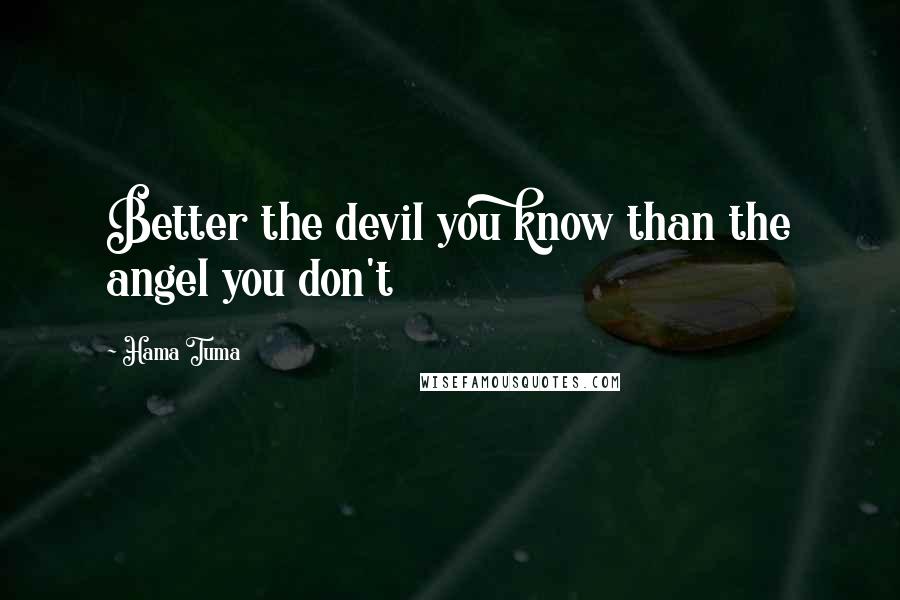 Hama Tuma Quotes: Better the devil you know than the angel you don't