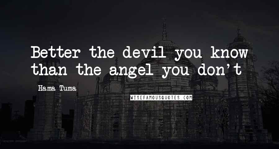 Hama Tuma Quotes: Better the devil you know than the angel you don't