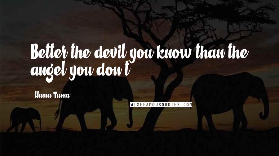 Hama Tuma Quotes: Better the devil you know than the angel you don't