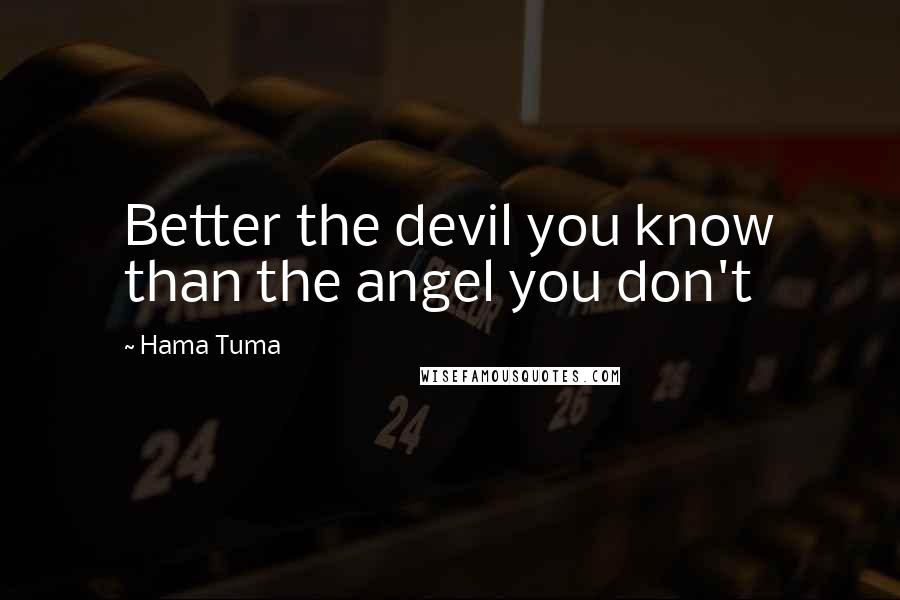 Hama Tuma Quotes: Better the devil you know than the angel you don't