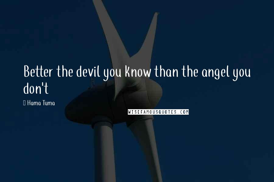 Hama Tuma Quotes: Better the devil you know than the angel you don't