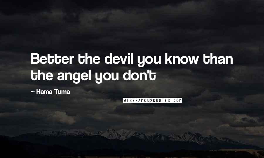 Hama Tuma Quotes: Better the devil you know than the angel you don't