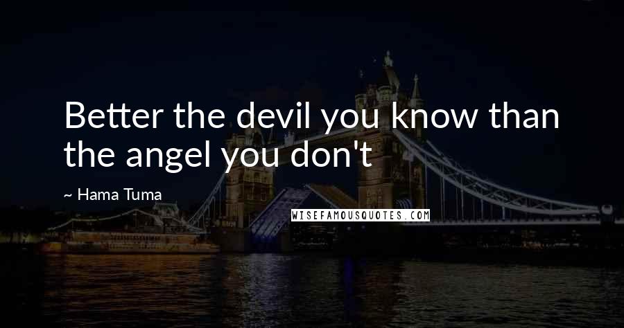 Hama Tuma Quotes: Better the devil you know than the angel you don't