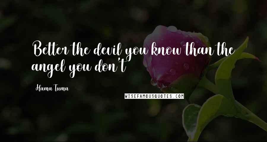 Hama Tuma Quotes: Better the devil you know than the angel you don't