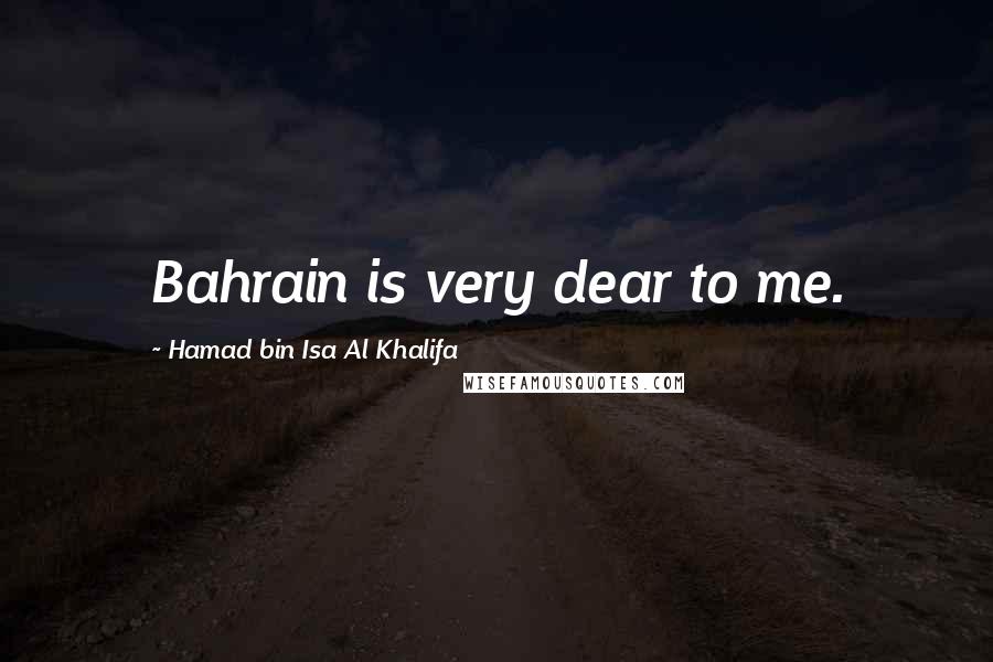 Hamad Bin Isa Al Khalifa Quotes: Bahrain is very dear to me.