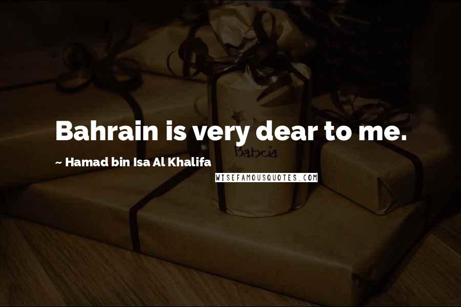 Hamad Bin Isa Al Khalifa Quotes: Bahrain is very dear to me.