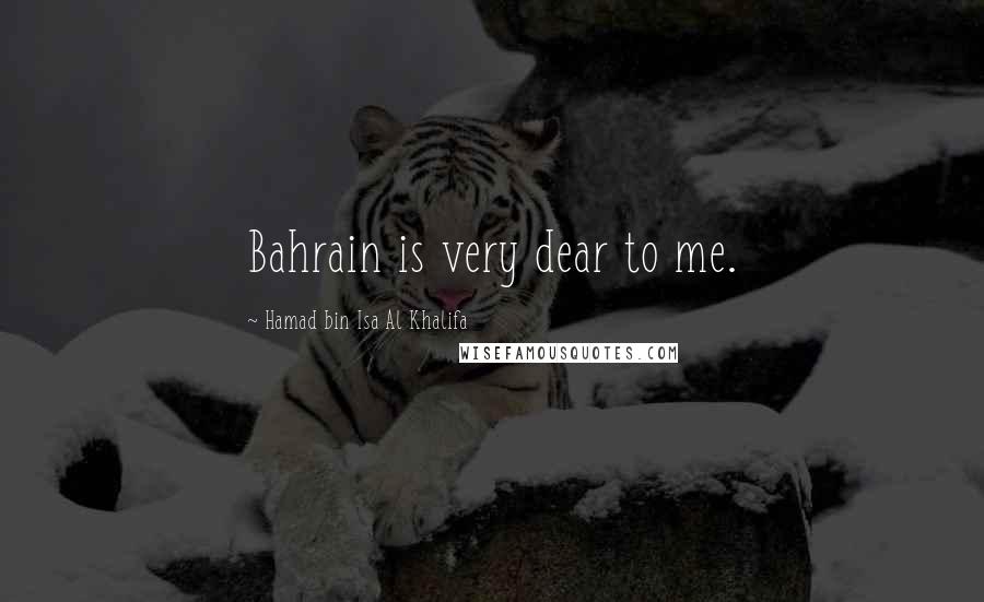 Hamad Bin Isa Al Khalifa Quotes: Bahrain is very dear to me.