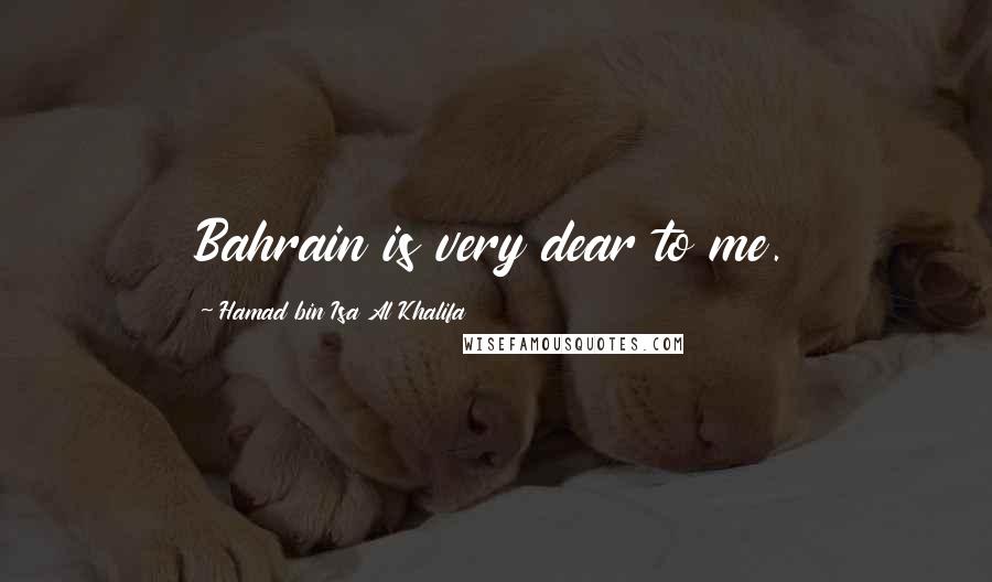Hamad Bin Isa Al Khalifa Quotes: Bahrain is very dear to me.