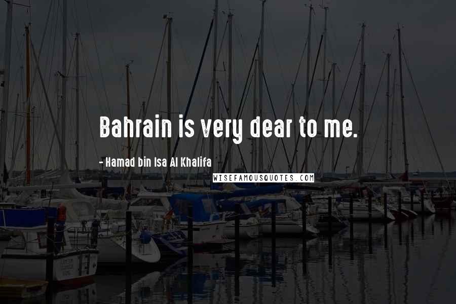 Hamad Bin Isa Al Khalifa Quotes: Bahrain is very dear to me.