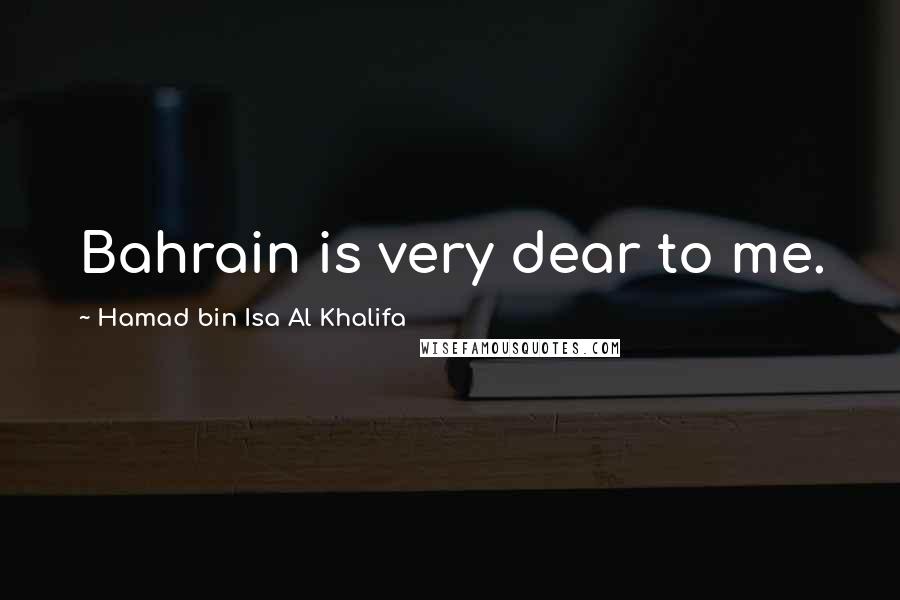 Hamad Bin Isa Al Khalifa Quotes: Bahrain is very dear to me.