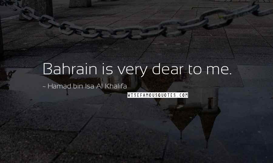 Hamad Bin Isa Al Khalifa Quotes: Bahrain is very dear to me.