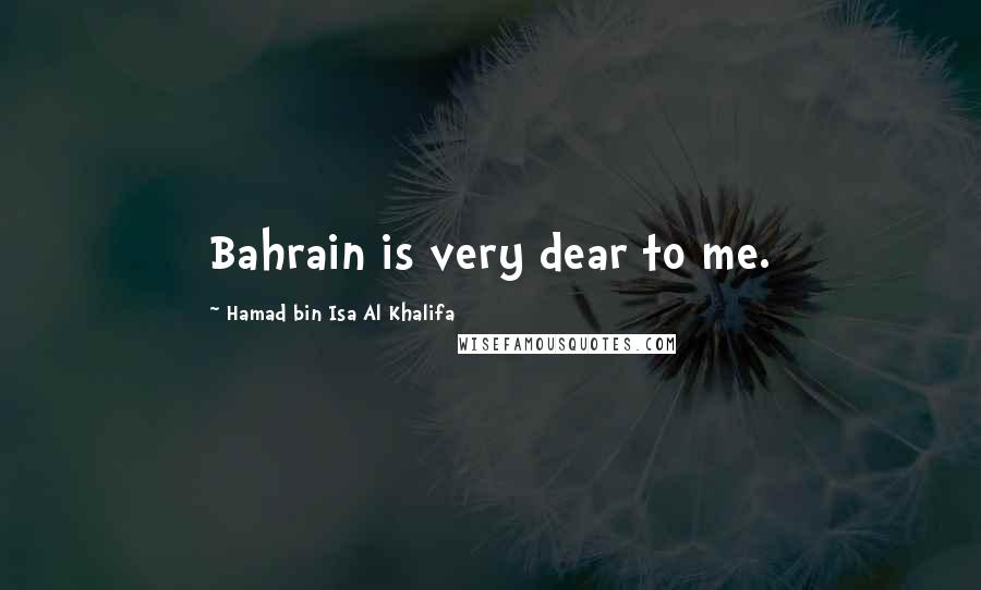 Hamad Bin Isa Al Khalifa Quotes: Bahrain is very dear to me.