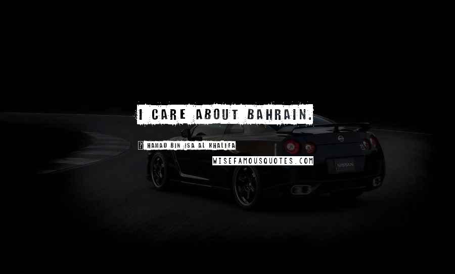 Hamad Bin Isa Al Khalifa Quotes: I care about Bahrain.