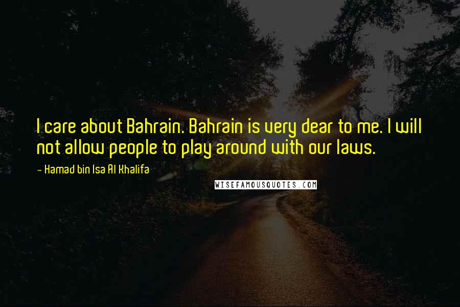 Hamad Bin Isa Al Khalifa Quotes: I care about Bahrain. Bahrain is very dear to me. I will not allow people to play around with our laws.