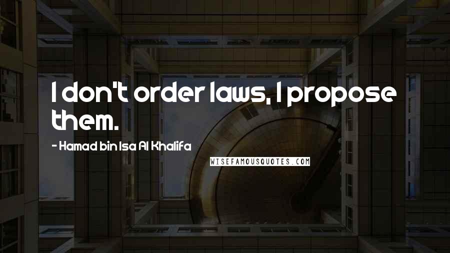 Hamad Bin Isa Al Khalifa Quotes: I don't order laws, I propose them.