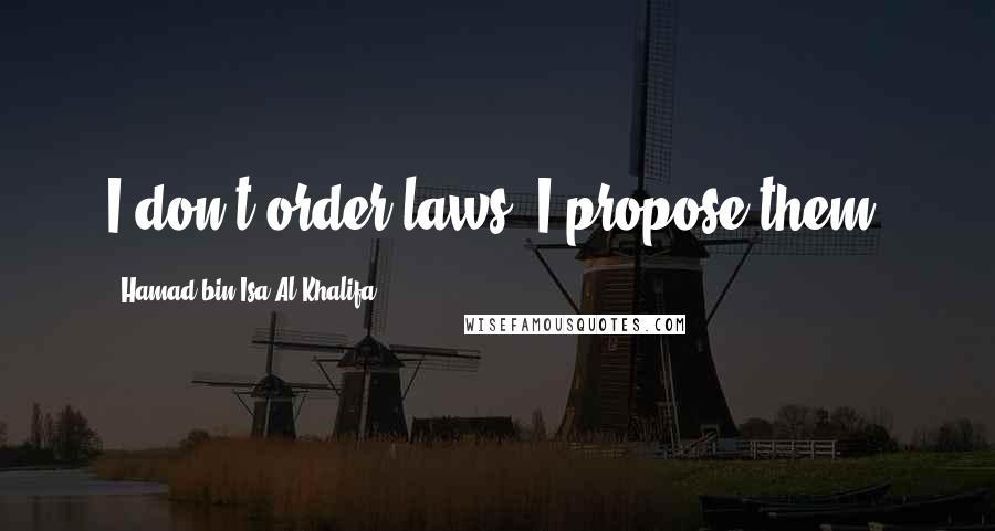 Hamad Bin Isa Al Khalifa Quotes: I don't order laws, I propose them.
