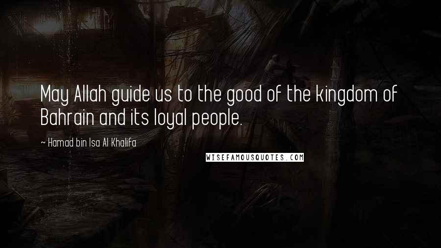 Hamad Bin Isa Al Khalifa Quotes: May Allah guide us to the good of the kingdom of Bahrain and its loyal people.