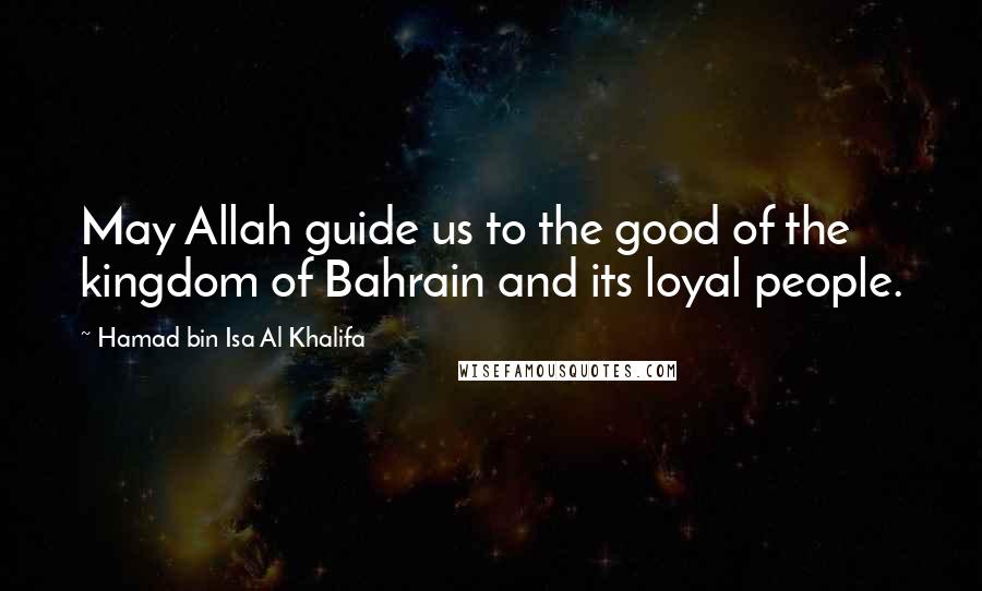 Hamad Bin Isa Al Khalifa Quotes: May Allah guide us to the good of the kingdom of Bahrain and its loyal people.