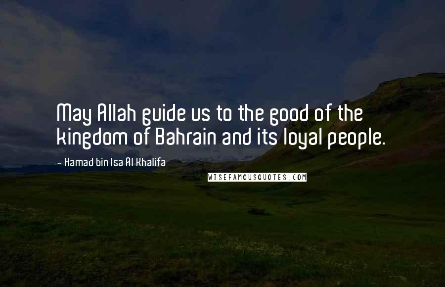 Hamad Bin Isa Al Khalifa Quotes: May Allah guide us to the good of the kingdom of Bahrain and its loyal people.